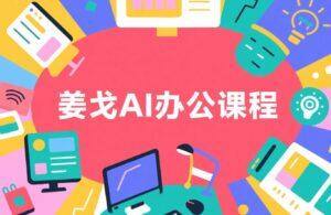 姜戈AI办公知识星球|零基础到精通